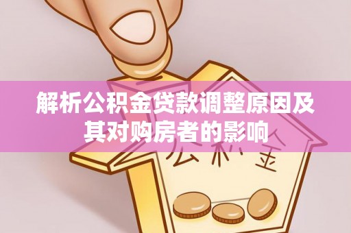 蒙自解析公积金贷款调整原因及其对购房者的影响