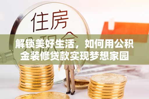 蒙自解锁美好生活，如何用公积金装修贷款实现梦想家园
