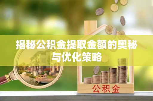蒙自揭秘公积金提取金额的奥秘与优化策略