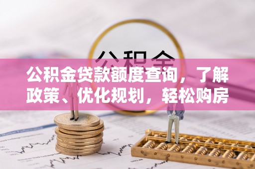 蒙自公积金贷款额度查询，了解政策、优化规划，轻松购房不是梦