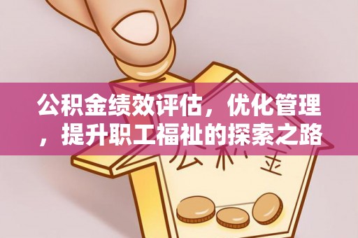 蒙自公积金绩效评估，优化管理，提升职工福祉的探索之路