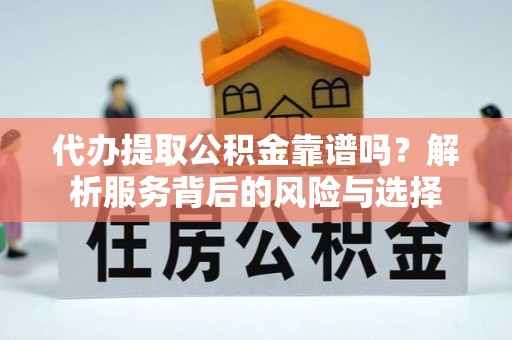 蒙自代办提取公积金靠谱吗？解析服务背后的风险与选择
