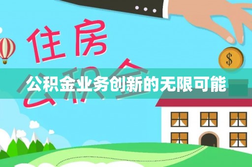 蒙自公积金业务创新的无限可能