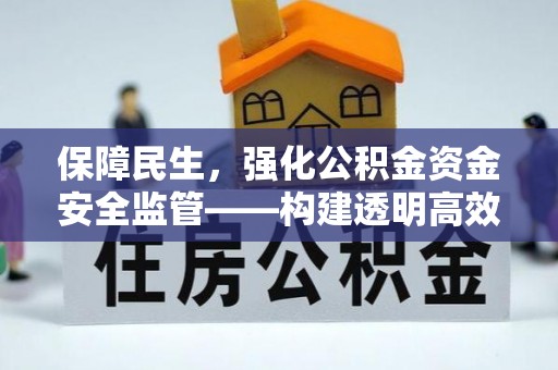 蒙自保障民生，强化公积金资金安全监管——构建透明高效的管理体系