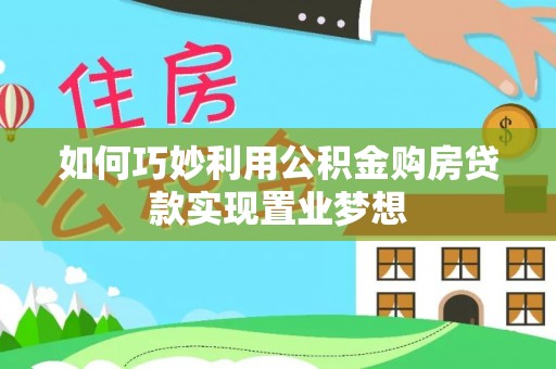 蒙自如何巧妙利用公积金购房贷款实现置业梦想
