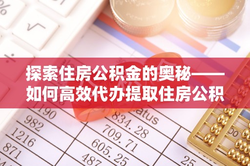 蒙自探索住房公积金的奥秘——如何高效代办提取住房公积金