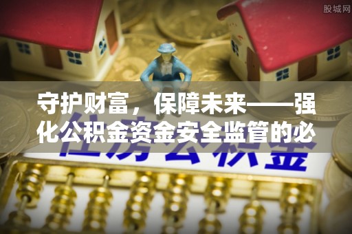 蒙自守护财富，保障未来——强化公积金资金安全监管的必要性
