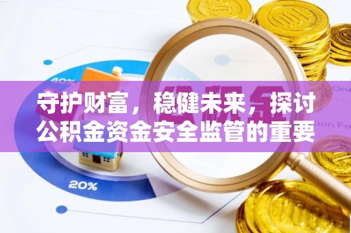 蒙自守护财富，稳健未来，探讨公积金资金安全监管的重要性与实践