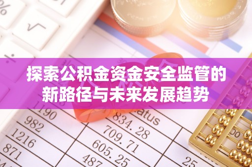 蒙自探索公积金资金安全监管的新路径与未来发展趋势
