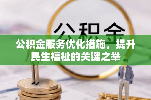 蒙自公积金服务优化措施，提升民生福祉的关键之举
