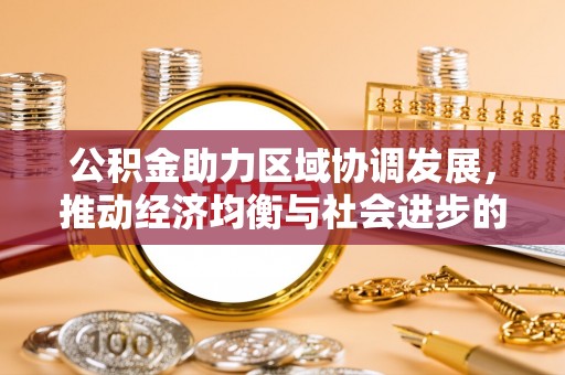 蒙自公积金助力区域协调发展，推动经济均衡与社会进步的桥梁