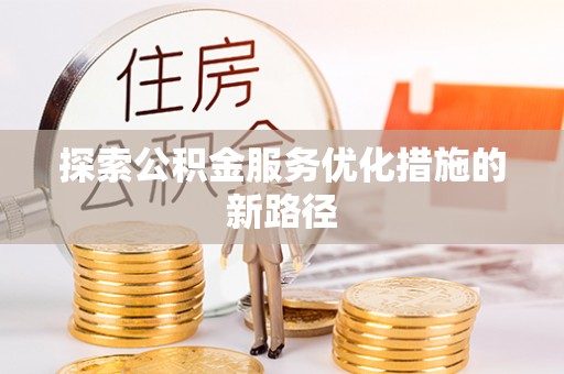 蒙自探索公积金服务优化措施的新路径