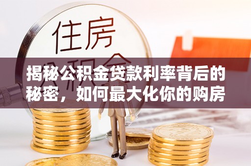蒙自揭秘公积金贷款利率背后的秘密，如何最大化你的购房优势