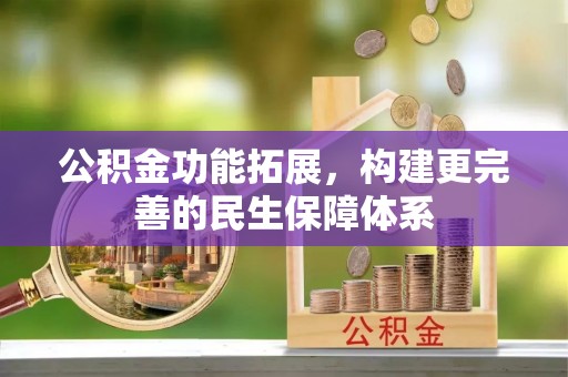蒙自公积金功能拓展，构建更完善的民生保障体系