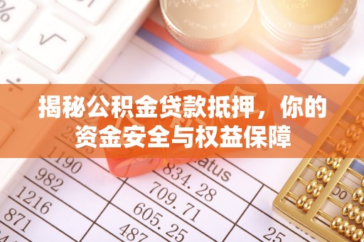 蒙自揭秘公积金贷款抵押，你的资金安全与权益保障