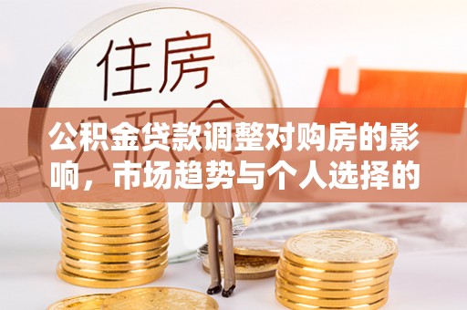 蒙自公积金贷款调整对购房的影响，市场趋势与个人选择的深度解析