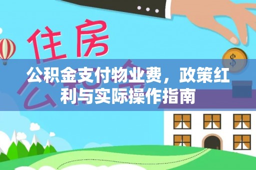 蒙自公积金支付物业费，政策红利与实际操作指南
