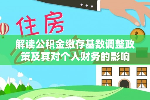 蒙自解读公积金缴存基数调整政策及其对个人财务的影响