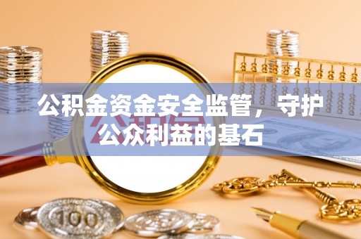 蒙自公积金资金安全监管，守护公众利益的基石