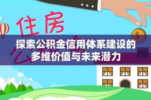 蒙自探索公积金信用体系建设的多维价值与未来潜力