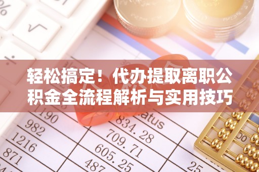 蒙自轻松搞定！代办提取离职公积金全流程解析与实用技巧