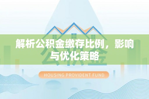 蒙自解析公积金缴存比例，影响与优化策略