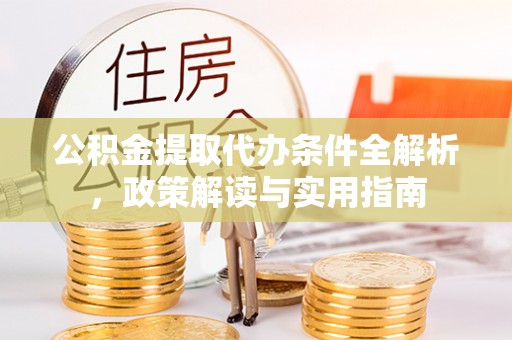 蒙自公积金提取代办条件全解析，政策解读与实用指南