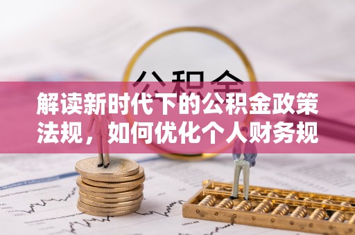 蒙自解读新时代下的公积金政策法规，如何优化个人财务规划