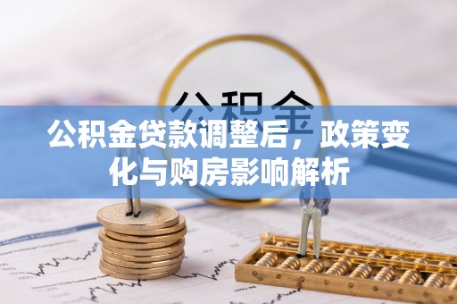 蒙自公积金贷款调整后，政策变化与购房影响解析