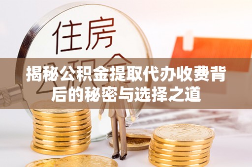 蒙自揭秘公积金提取代办收费背后的秘密与选择之道