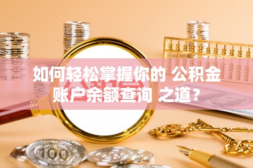 蒙自如何轻松掌握你的 公积金账户余额查询 之道？