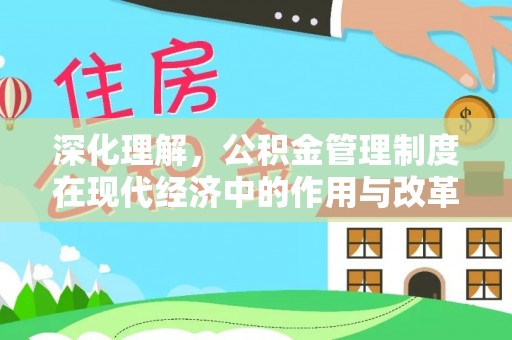 蒙自深化理解，公积金管理制度在现代经济中的作用与改革方向
