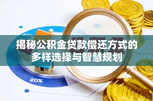 蒙自揭秘公积金贷款偿还方式的多样选择与智慧规划
