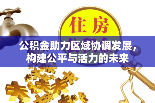 蒙自公积金助力区域协调发展，构建公平与活力的未来
