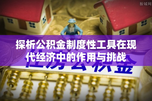 蒙自探析公积金制度性工具在现代经济中的作用与挑战