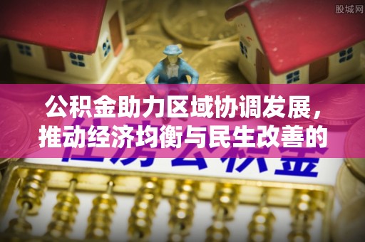 蒙自公积金助力区域协调发展，推动经济均衡与民生改善的新引擎