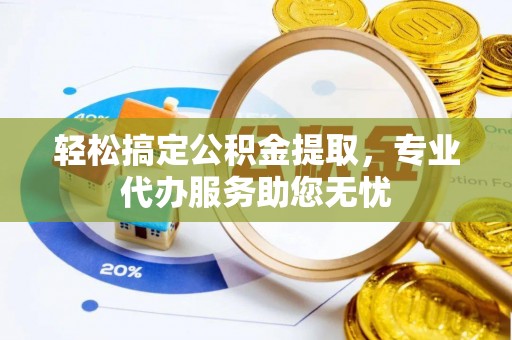 蒙自轻松搞定公积金提取，专业代办服务助您无忧