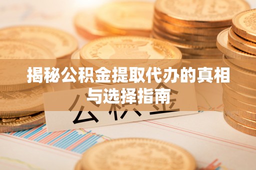 蒙自揭秘公积金提取代办的真相与选择指南