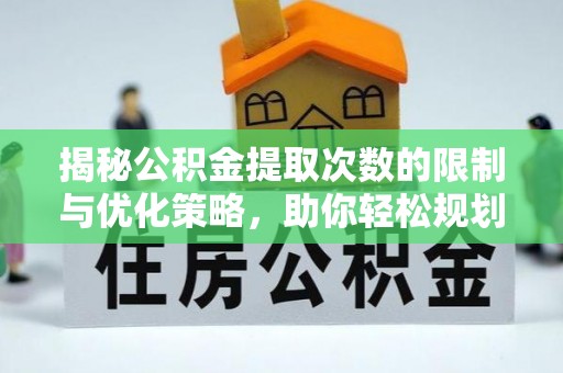 蒙自揭秘公积金提取次数的限制与优化策略，助你轻松规划财务未来