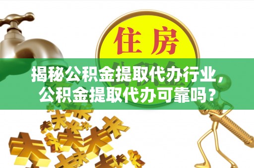 蒙自揭秘公积金提取代办行业，公积金提取代办可靠吗？