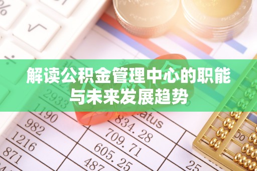 蒙自解读公积金管理中心的职能与未来发展趋势