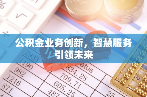 蒙自公积金业务创新，智慧服务引领未来