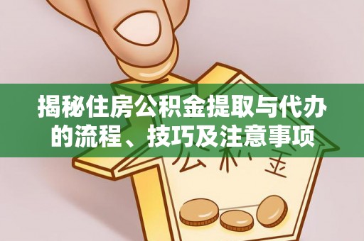 蒙自揭秘住房公积金提取与代办的流程、技巧及注意事项