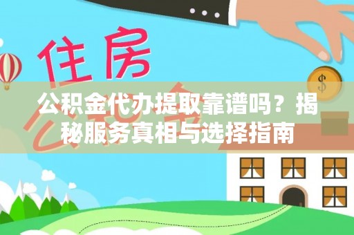 蒙自公积金代办提取靠谱吗？揭秘服务真相与选择指南