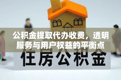 蒙自公积金提取代办收费，透明服务与用户权益的平衡点