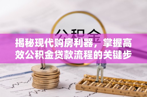 蒙自揭秘现代购房利器，掌握高效公积金贷款流程的关键步骤