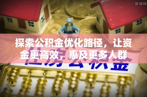 蒙自探索公积金优化路径，让资金更高效，惠及更多人群