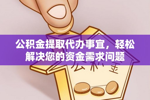 蒙自公积金提取代办事宜，轻松解决您的资金需求问题