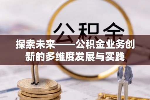 蒙自探索未来——公积金业务创新的多维度发展与实践