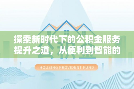 蒙自探索新时代下的公积金服务提升之道，从便利到智能的全面升级